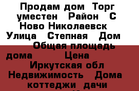 Продам дом. Торг уместен › Район ­ С.Ново-Николаевск › Улица ­ Степная › Дом ­ 4 › Общая площадь дома ­ 120 › Цена ­ 400 000 - Иркутская обл. Недвижимость » Дома, коттеджи, дачи продажа   . Иркутская обл.